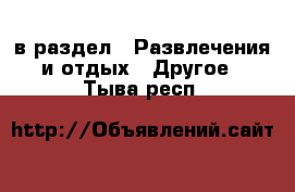  в раздел : Развлечения и отдых » Другое . Тыва респ.